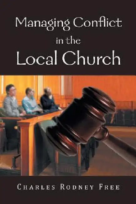 Managing Conflict in the Local Church by Charles Rodney Free