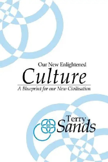 Our New Enlightened Culture: A Blueprint for our new civilisation by Terry Sands