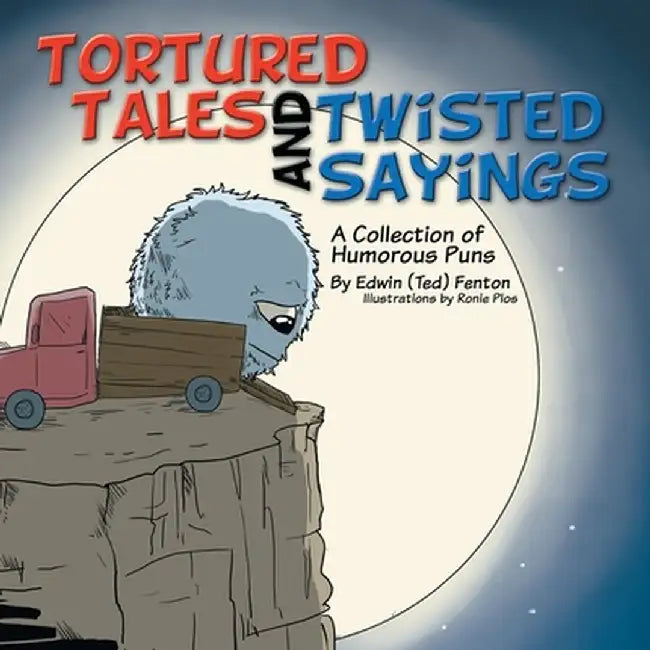 Tortured Tales and Twisted Sayings: A Collection of Humorous Puns by Edwin (Ted) Fenton