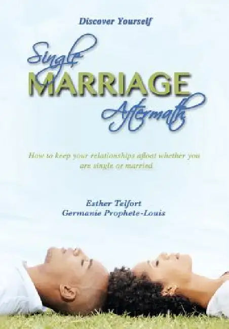 Single Marriage Aftermath: How to Keep Your Relationships Afloat Whether You Are Single or Married by Esther Telfort, Germanie Prophete-Louis