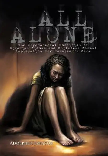 All Alone: The Psychosocial Condition of Nigerian Widows and Childless Women: Implication for Survivor's Care by Adolphus Ezeakor