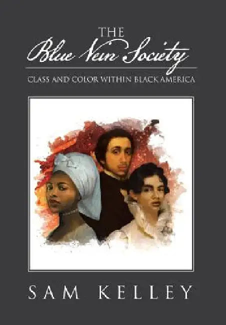 The Blue Vein Society: Class and Color Within Black America: Class and Color Within Black America by Sam Kelley