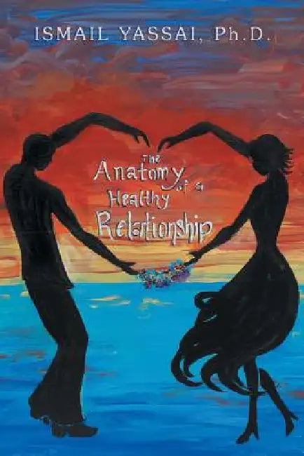 The Anatomy of a Healthy Relationship by Ismail Yassai