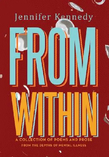 From Within: A Collection of Poems and Prose from the Depths of Mental Illness by Jennifer Kennedy