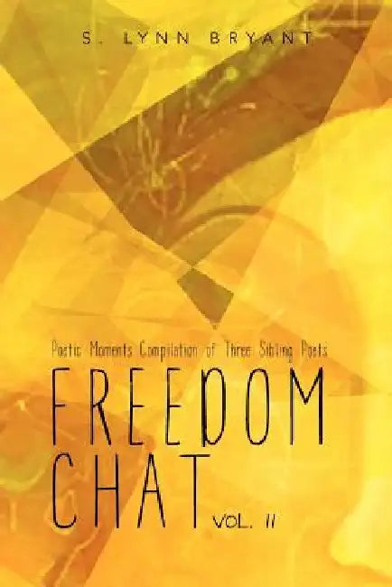 Freedom Chat Vol. II: Poetic Moments Compilation of Three Sibling Poets: by S. Lynn Bryant