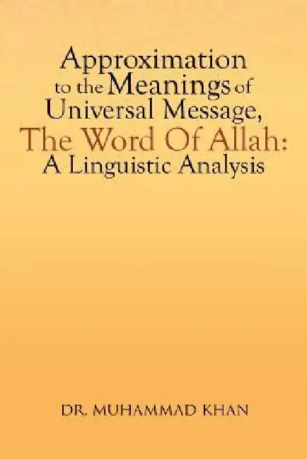 Approximation to the Meanings of Universal Message, the Word of Allah: A Linguistic Analysis by Muhammad Khan
