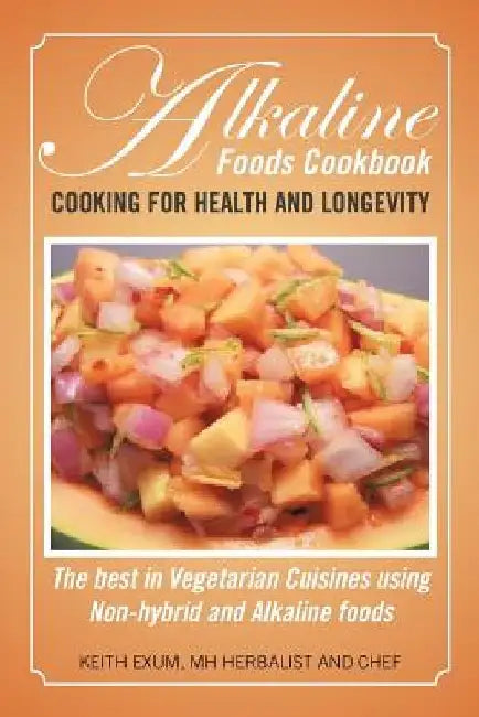Alkaline Foods Cookbook: Cooking for Health and Longevity, the Best in Vegetarian Cuisines Using Non-Hybrid and Alkaline Foods by Keith Exum