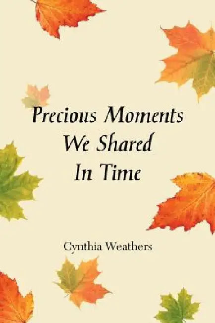 Precious Moments We Shared in Time by Cynthia Weathers