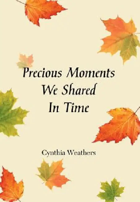 Precious Moments We Shared in Time by Cynthia Weathers