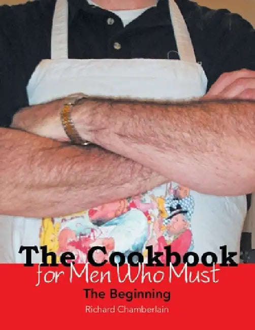 The Cookbook for Men Who Must: The Beginning by Richard Chamberlain