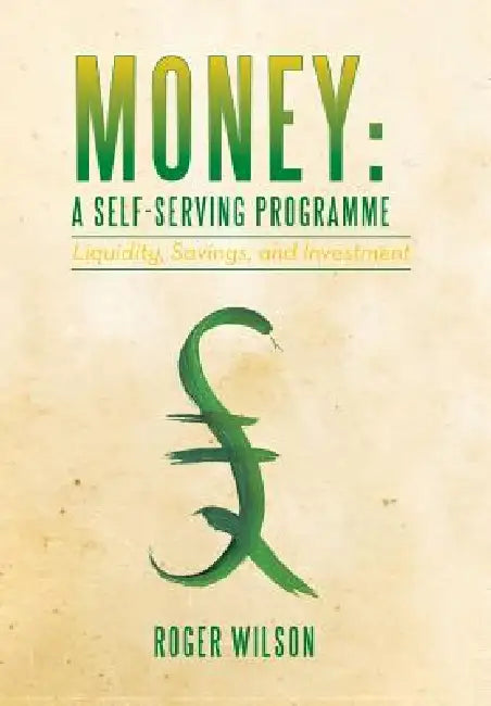 Money: A Self-Serving Programme: Liquidity, Savings, and Investment by Roger Wilson