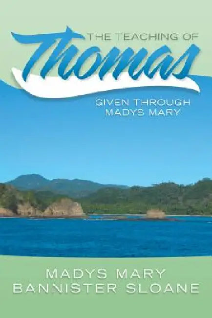 The Teaching of Thomas: Given Through Madys Mary by Madys Mary Bannister Sloane