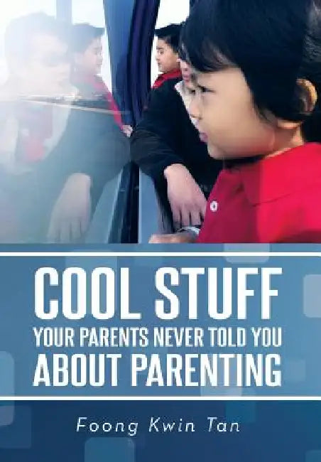 Cool Stuff Your Parents Never Told You about Parenting by Foong Kwin Tan