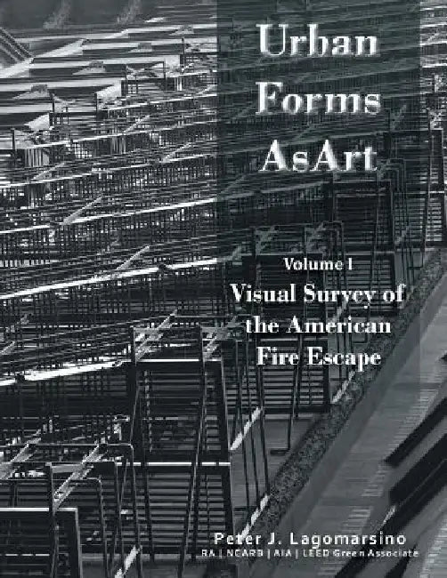 Urban Forms as Art Volume 1: The Visual Survey of the American Fire Escape by Peter Lagomarsino