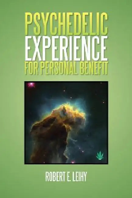 Psychedelic Experience for Personal Benefit by Robert E. Leihy