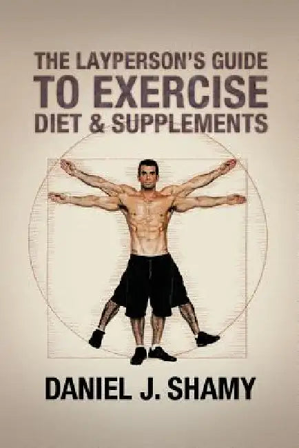 The Layperson's Guide to Exercise, Diet & Supplements by Daniel J. Shamy