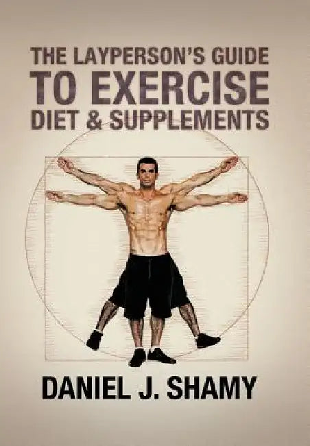 The Layperson's Guide to Exercise, Diet & Supplements by Daniel J. Shamy