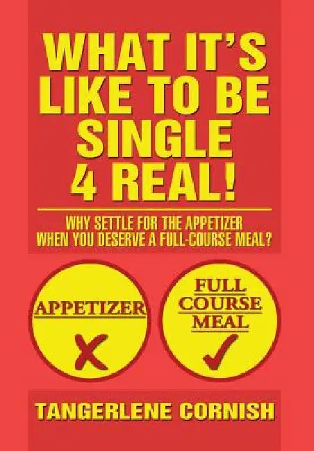 What It's Like to Be Single 4 Real!: Why Settle for the Appetizer When You Deserve a Full-Course Meal? by Tangerlene Cornish
