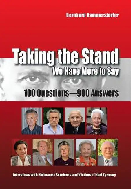 Taking the Stand: We Have More to Say: 100 Questions-900 Answers Interviews with Holocaust Survivors and Victims of Nazi Tyranny by Bernhard Rammerstorfer