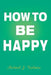 How to Be Happy by Michael J. Vielman