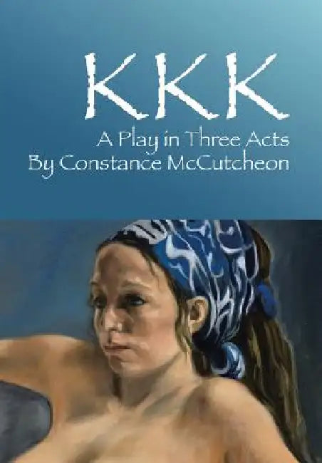 KKK: A Play in Three Acts by Constance McCutcheon