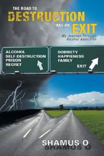 The Road to Destruction Has an Exit: My Journey Through Alcohol Addiction by Shamus O.