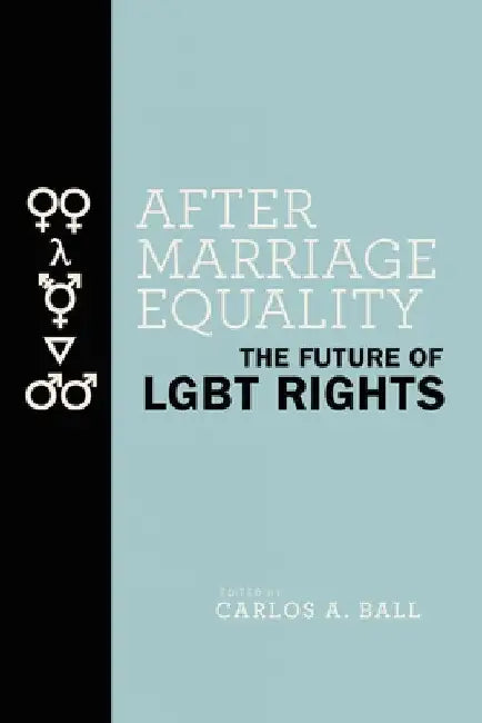 After Marriage Equality: The Future of LGBT Rights by Carlos A. Ball