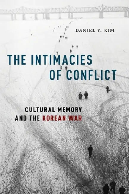 The Intimacies of Conflict: Cultural Memory and the Korean War by Daniel Y. Kim