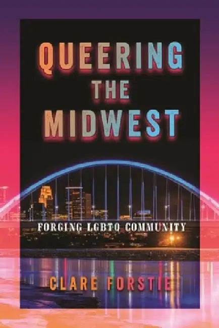 Queering the Midwest: Forging LGBTQ Community by Clare Forstie