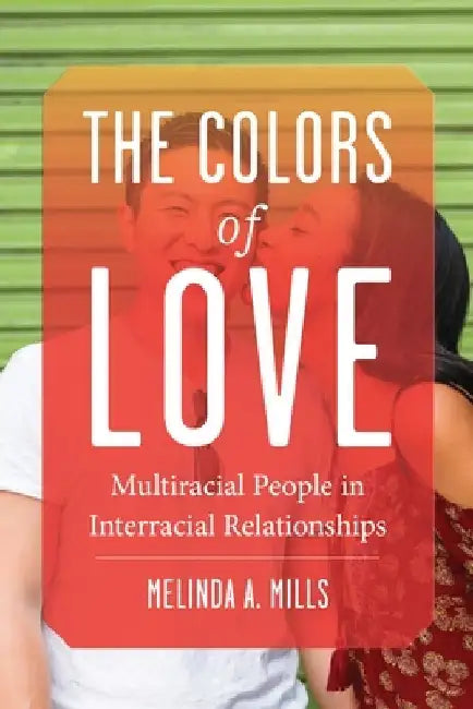 The Colors of Love: Multiracial People in Interracial Relationships by Melinda Mills