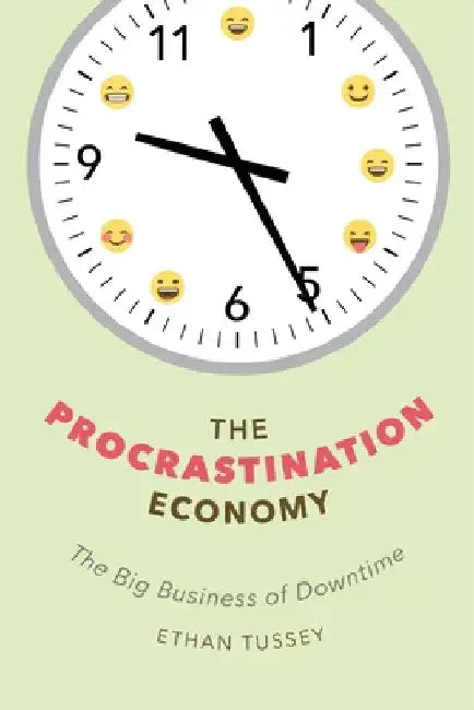 The Procrastination Economy: The Big Business of Downtime by Ethan Tussey