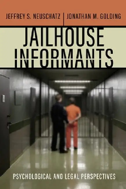 Jailhouse Informants: Psychological and Legal Perspectives by Jeffrey S. Neuschatz