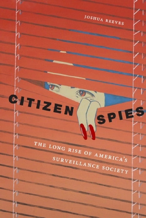 Citizen Spies: The Long Rise of America's Surveillance Society by Joshua Reeves
