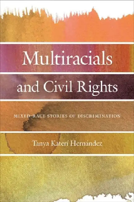 Multiracials and Civil Rights: Mixed-Race Stories of Discrimination by Tanya Katerí Hernandez