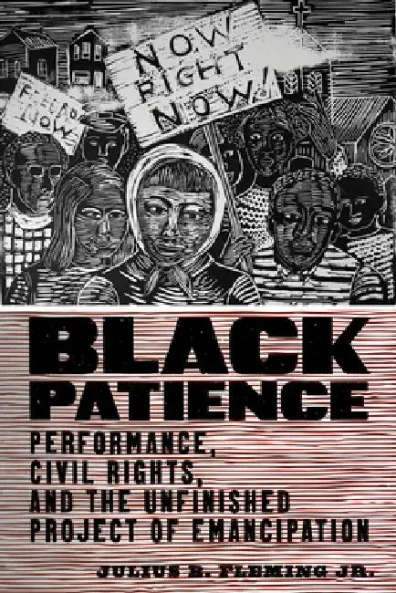 Black Patience: Performance, Civil Rights, and the Unfinished Project of Emancipation by Julius B. Fleming