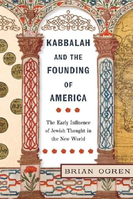 Kabbalah and the Founding of America: The Early Influence of Jewish Thought in the New World by Brian Ogren