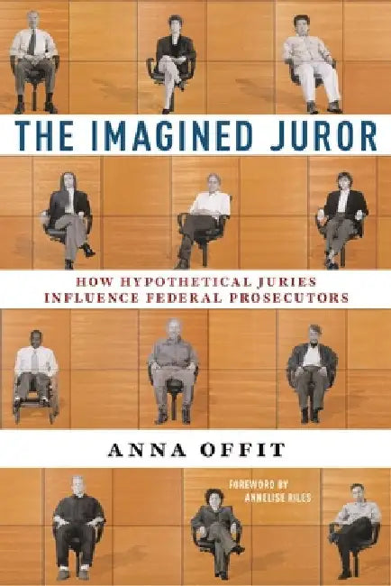 The Imagined Juror: How Hypothetical Juries Influence Federal Prosecutors by Anna Offit