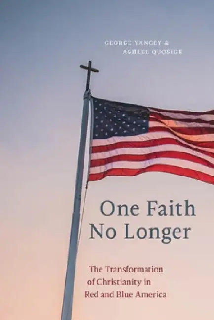 One Faith No Longer: The Transformation of Christianity in Red and Blue America by George Yancey