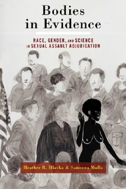 Bodies in Evidence: Race, Gender, and Science in Sexual Assault Adjudication by Heather R. Hlavka