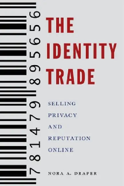 The Identity Trade: Selling Privacy and Reputation Online by Nora A. Draper
