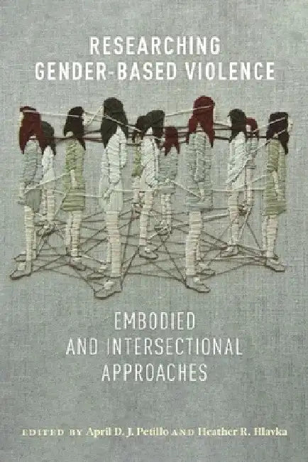 Researching Gender-Based Violence: Embodied and Intersectional Approaches by April D. J. Petillo