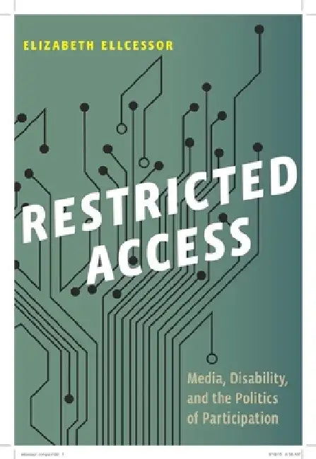 Restricted Access: Media, Disability, and the Politics of Participation by Elizabeth Ellcessor