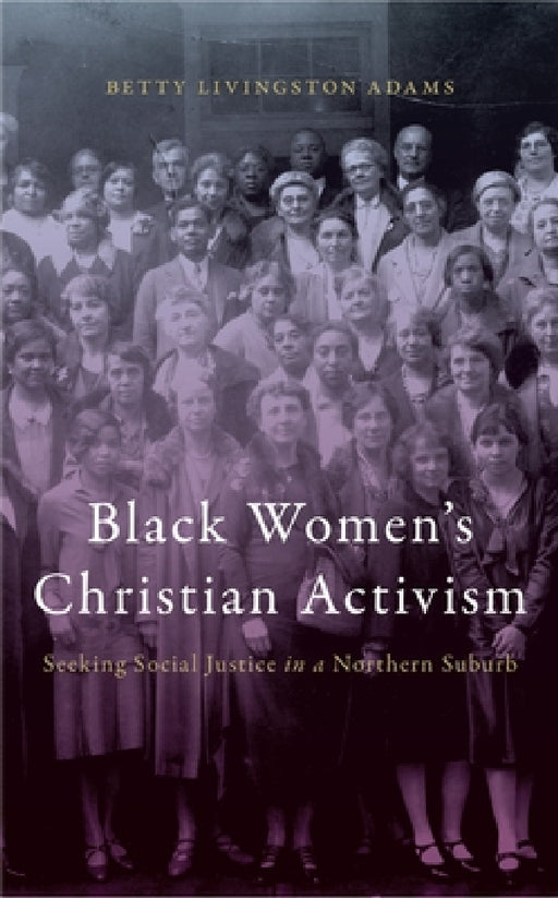 Black Women's Christian Activism: Seeking Social Justice in a Northern Suburb by Betty Livingston Adams