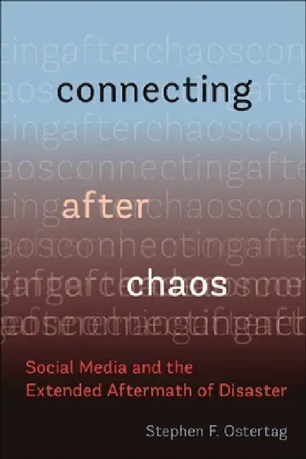 Connecting After Chaos: Social Media and the Extended Aftermath of Disaster by Stephen F. Ostertag