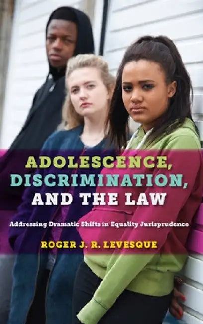 Adolescence, Discrimination, and the Law: Addressing Dramatic Shifts in Equality Jurisprudence by Roger J. R. Levesque