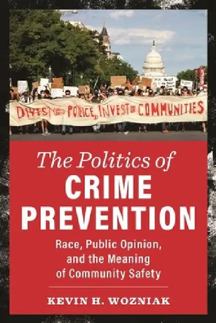 The Politics of Crime Prevention: Race, Public Opinion, and the Meaning of Community Safety by Kevin H. Wozniak