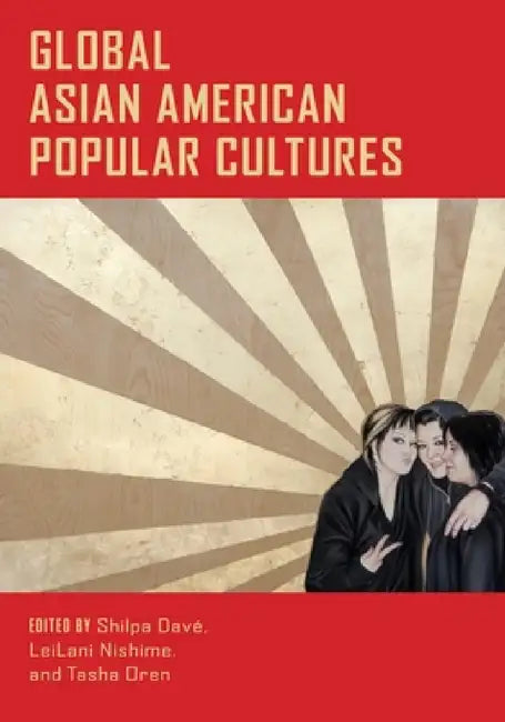 Global Asian American Popular Cultures by Shilpa Dave, Leilani Nishime, Tasha Oren