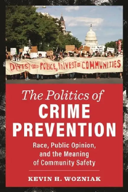 The Politics of Crime Prevention: Race, Public Opinion, and the Meaning of Community Safety by Kevin H. Wozniak