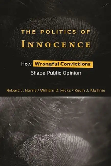The Politics of Innocence: How Wrongful Convictions Shape Public Opinion by Robert J. Norris