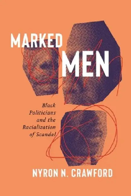 Marked Men: Black Politicians and the Racialization of Scandal by Nyron N. Crawford